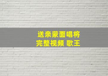 送亲蒙面唱将完整视频 歌王